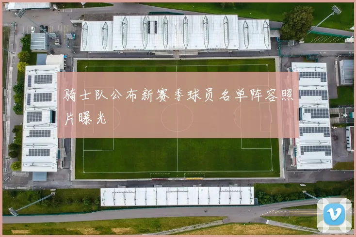 骑士队公布新赛季球员名单阵容照片曝光