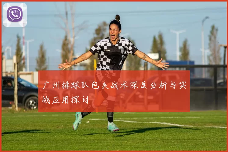 广州排球队包夹战术深度分析与实战应用探讨