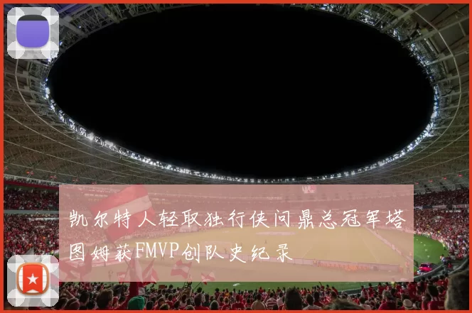 凯尔特人轻取独行侠问鼎总冠军塔图姆获FMVP创队史纪录