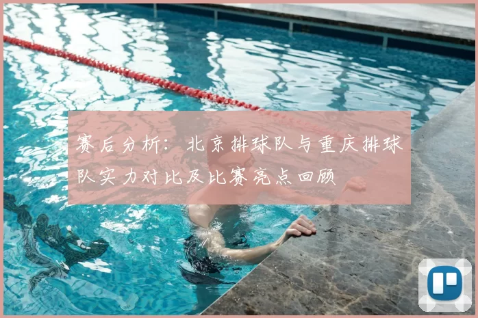 赛后分析：北京排球队与重庆排球队实力对比及比赛亮点回顾