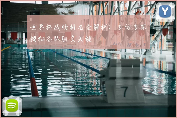 世界杯战绩排名全解析：专访专家揭秘各队胜负关键