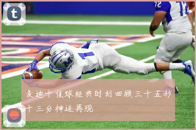 麦迪十佳球经典时刻回顾三十五秒十三分神迹再现