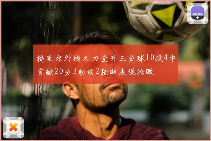 梅里尔外线火力全开三分球10投4中贡献20分3助攻2抢断表现抢眼