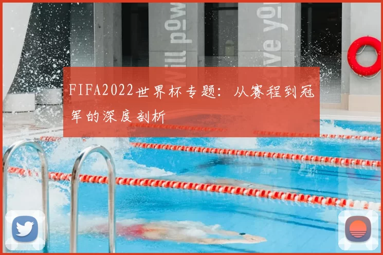FIFA2022世界杯专题：从赛程到冠军的深度剖析