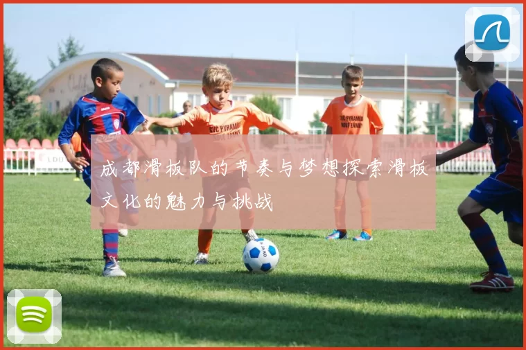 成都滑板队的节奏与梦想探索滑板文化的魅力与挑战