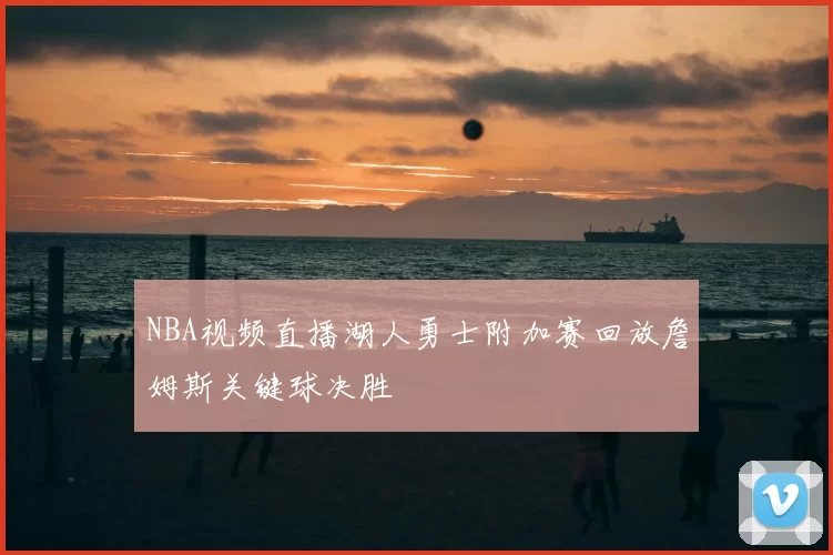 NBA视频直播湖人勇士附加赛回放詹姆斯关键球决胜