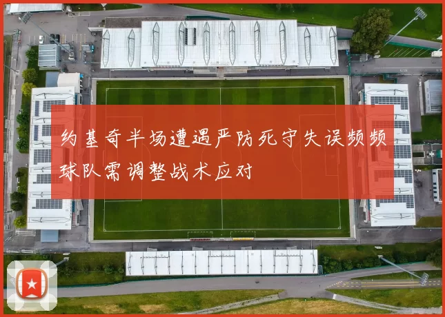 约基奇半场遭遇严防死守失误频频球队需调整战术应对