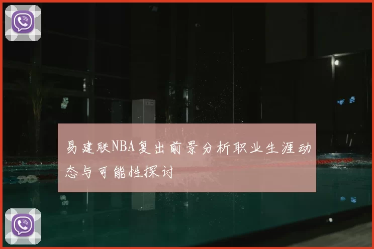 易建联NBA复出前景分析职业生涯动态与可能性探讨