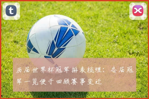 历届世界杯冠军排表梳理：各届冠军一览便于回顾赛事变迁
