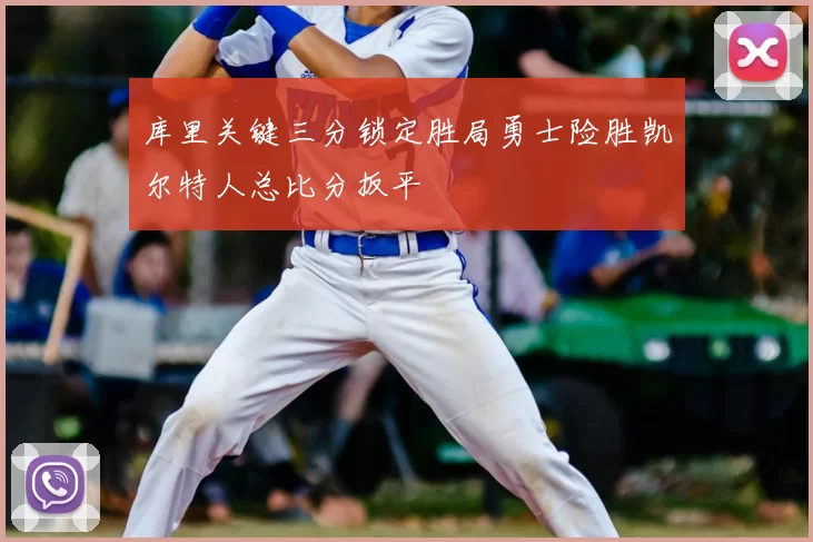 库里关键三分锁定胜局勇士险胜凯尔特人总比分扳平