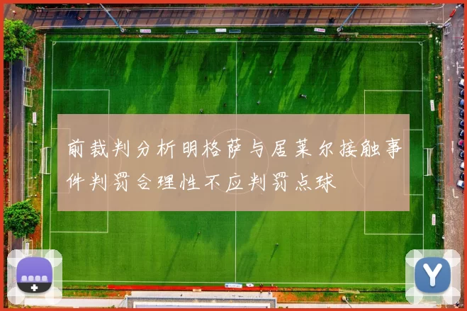 前裁判分析明格萨与居莱尔接触事件判罚合理性不应判罚点球