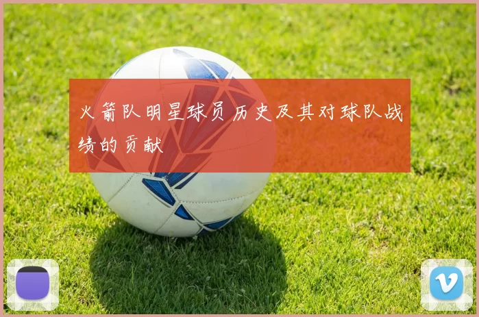 火箭队明星球员历史及其对球队战绩的贡献