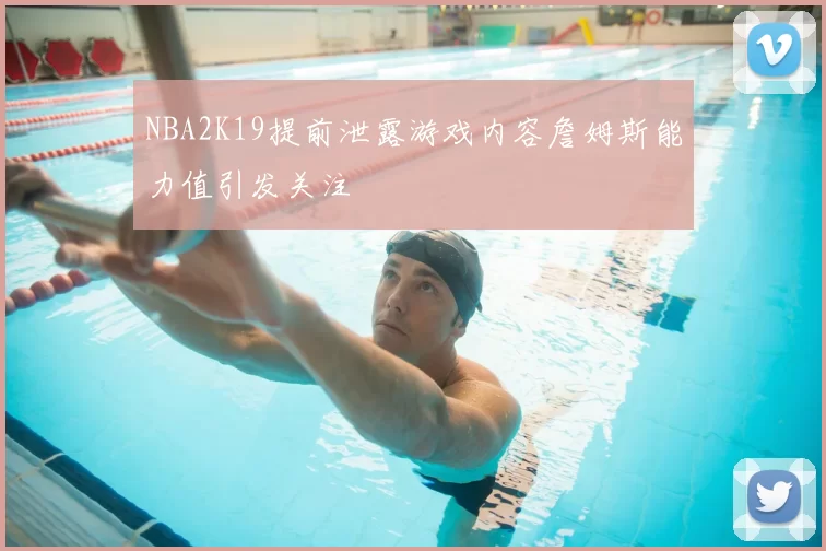 NBA2K19提前泄露游戏内容詹姆斯能力值引发关注