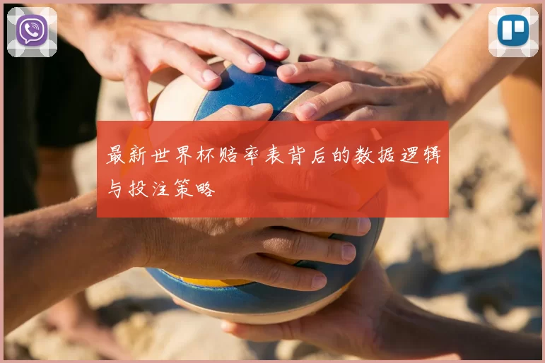 最新世界杯赔率表背后的数据逻辑与投注策略