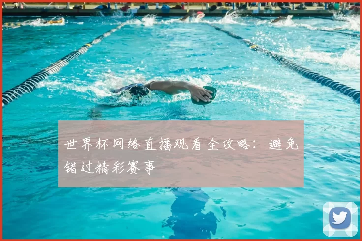 世界杯网络直播观看全攻略:避免错过精彩赛事