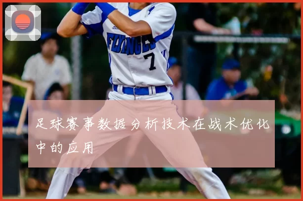 足球赛事数据分析技术在战术优化中的应用