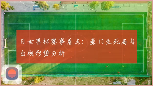 日世界杯赛事看点：豪门生死局与出线形势分析
