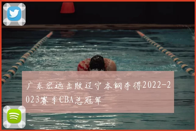 广东宏远击败辽宁本钢夺得2022-2023赛季CBA总冠军