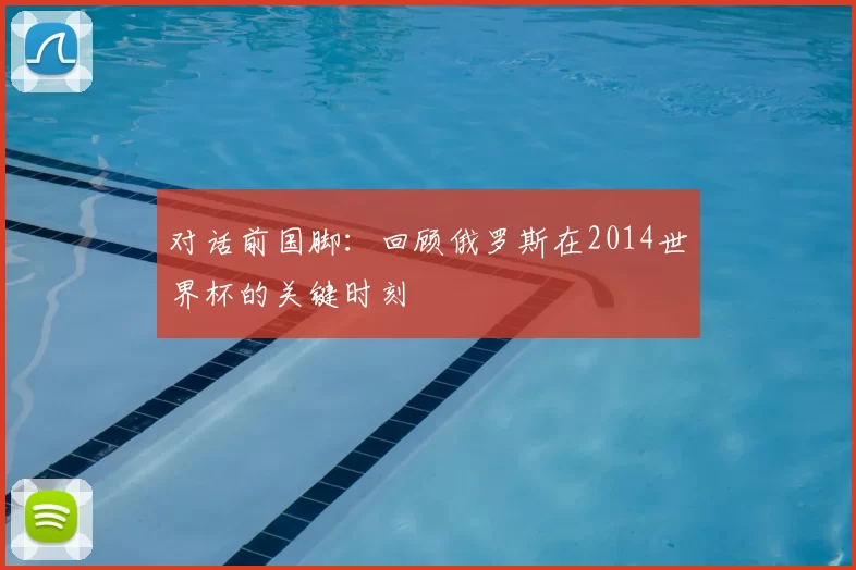 对话前国脚：回顾俄罗斯在2014世界杯的关键时刻