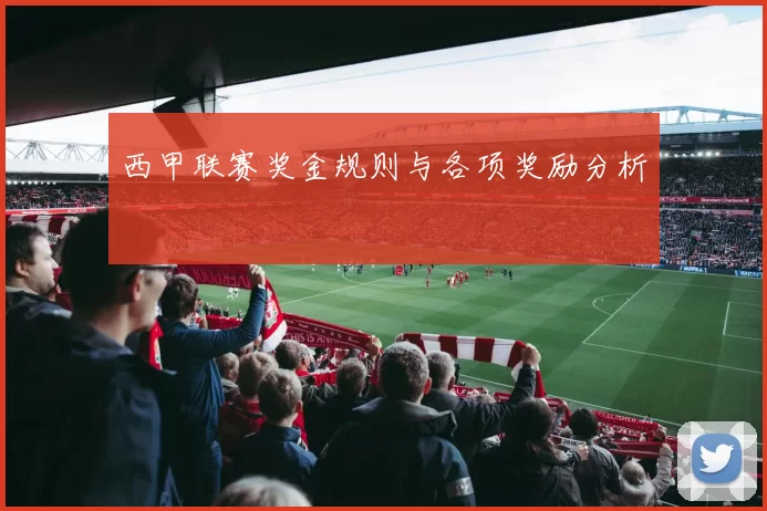 西甲联赛奖金规则与各项奖励分析