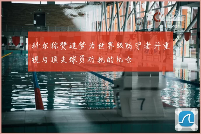 科尔称赞追梦为世界级防守者并重视与顶尖球员对抗的机会