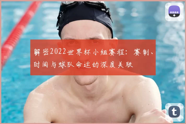 解密2022世界杯小组赛程:赛制、时间与球队命运的深度关联