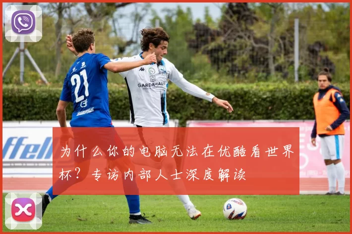 为什么你的电脑无法在优酷看世界杯？专访内部人士深度解读