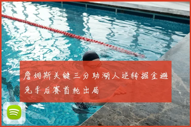 詹姆斯关键三分助湖人逆转掘金避免季后赛首轮出局