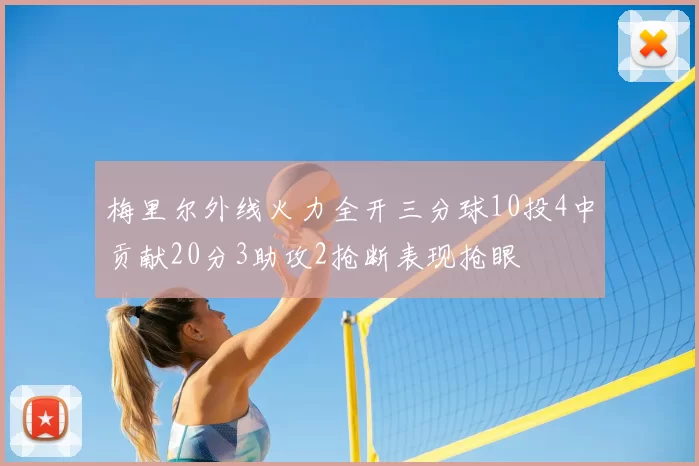 梅里尔外线火力全开三分球10投4中贡献20分3助攻2抢断表现抢眼