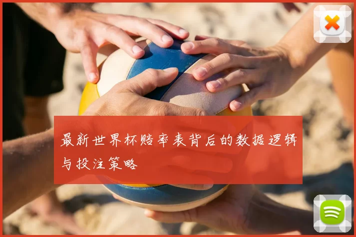 最新世界杯赔率表背后的数据逻辑与投注策略