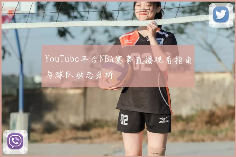 YouTube平台NBA赛事直播观看指南与球队动态分析
