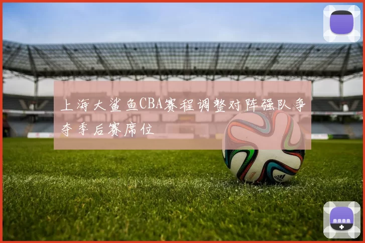 上海大鲨鱼CBA赛程调整对阵强队争夺季后赛席位