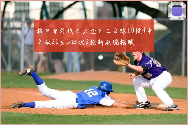 梅里尔外线火力全开三分球10投4中贡献20分3助攻2抢断表现抢眼