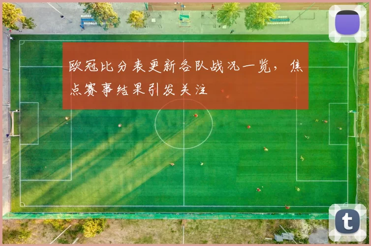 欧冠比分表更新各队战况一览，焦点赛事结果引发关注