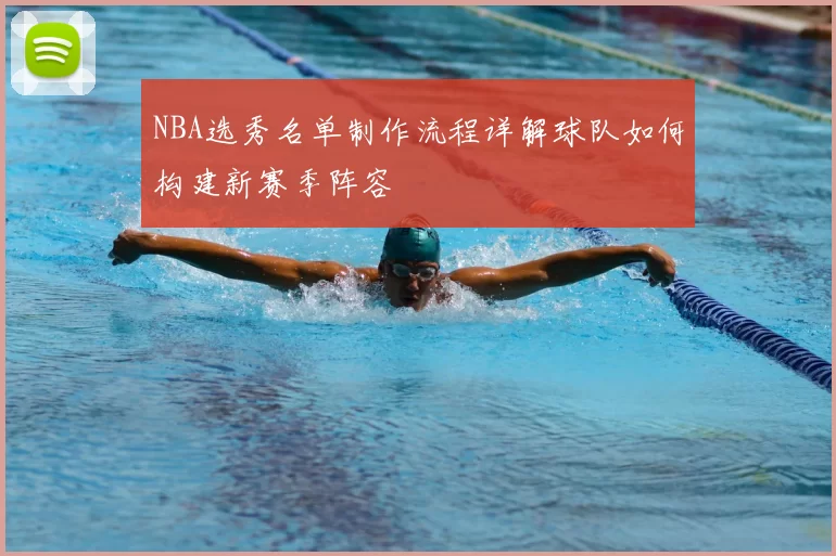 NBA选秀名单制作流程详解球队如何构建新赛季阵容