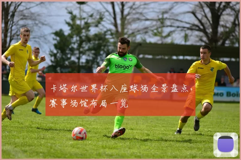 卡塔尔世界杯八座球场全景盘点，赛事场馆布局一览