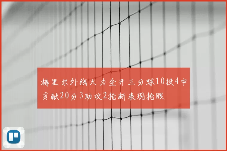 梅里尔外线火力全开三分球10投4中贡献20分3助攻2抢断表现抢眼