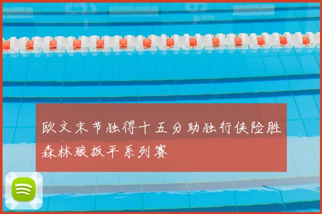 欧文末节独得十五分助独行侠险胜森林狼扳平系列赛