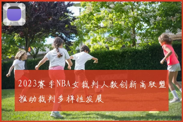 2023赛季NBA女裁判人数创新高联盟推动裁判多样性发展