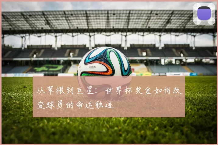 从草根到巨星：世界杯奖金如何改变球员的命运轨迹