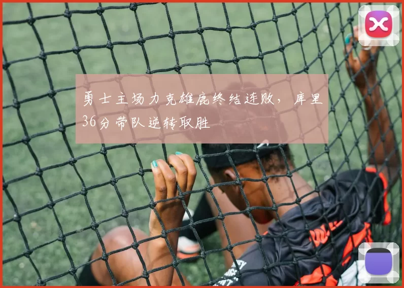 勇士主场力克雄鹿终结连败,库里36分带队逆转取胜