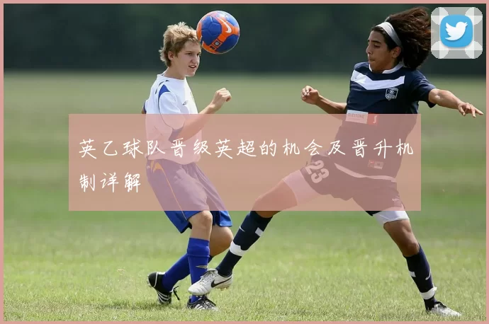 英乙球队晋级英超的机会及晋升机制详解
