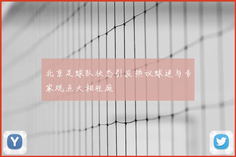 北京足球队状态引发热议球迷与专家观点大相径庭