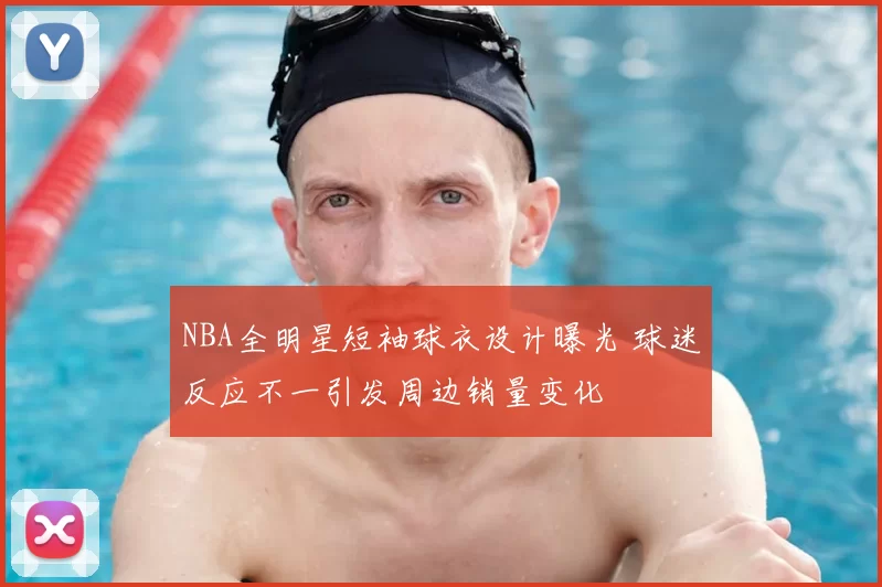 NBA全明星短袖球衣设计曝光 球迷反应不一引发周边销量变化