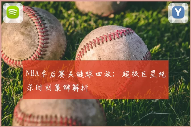 NBA季后赛关键球回放：超级巨星绝杀时刻集锦解析