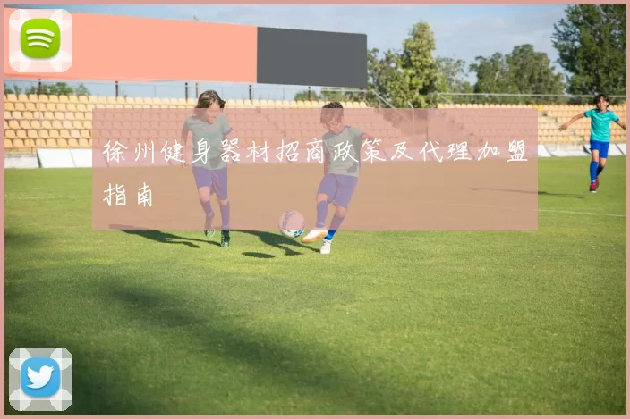徐州健身器材招商政策及代理加盟指南
