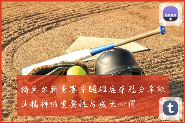 梅里尔新秀赛季随雄鹿夺冠分享职业精神的重要性与成长心得