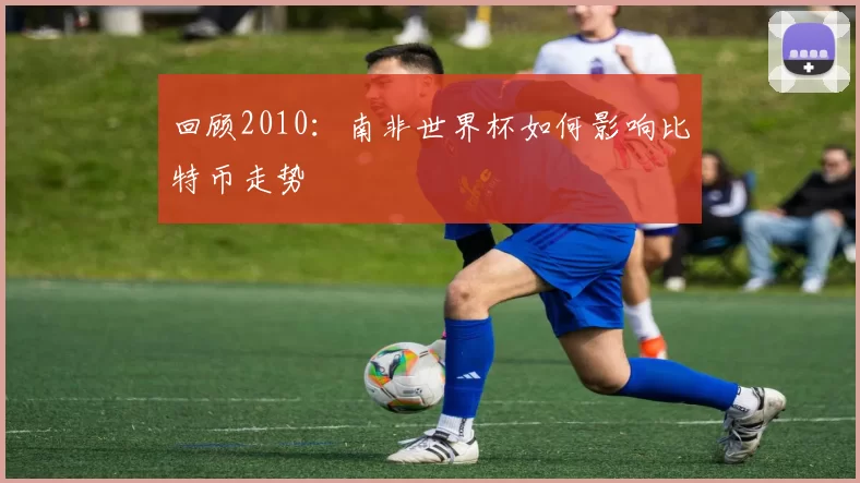 回顾2010:南非世界杯如何影响比特币走势
