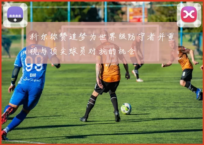 科尔称赞追梦为世界级防守者并重视与顶尖球员对抗的机会