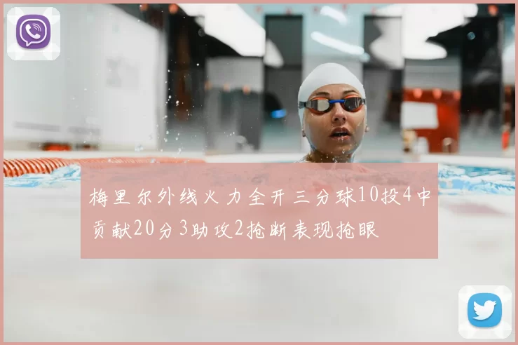 梅里尔外线火力全开三分球10投4中贡献20分3助攻2抢断表现抢眼